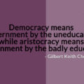 Gilbert Keith Chesterton, Democracy, Government, Uneducated, Aristocracy, Badly, Educated,