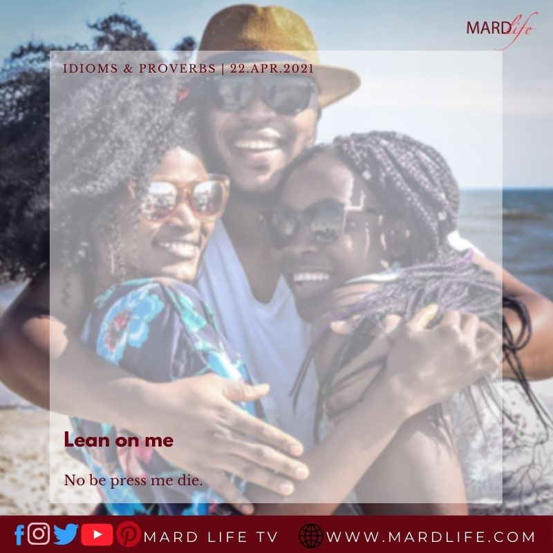Lean On Me No Be Press Me Die (IDIOMS AND PROVERBS)